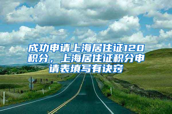 成功申请上海居住证120积分，上海居住证积分申请表填写有诀窍