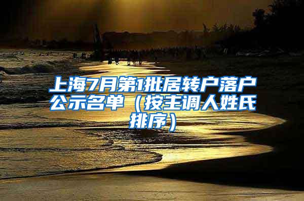 上海7月第1批居转户落户公示名单（按主调人姓氏排序）