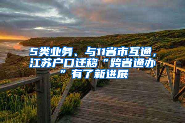 5类业务、与11省市互通，江苏户口迁移“跨省通办”有了新进展