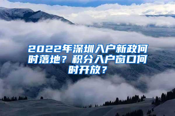 2022年深圳入户新政何时落地？积分入户窗口何时开放？