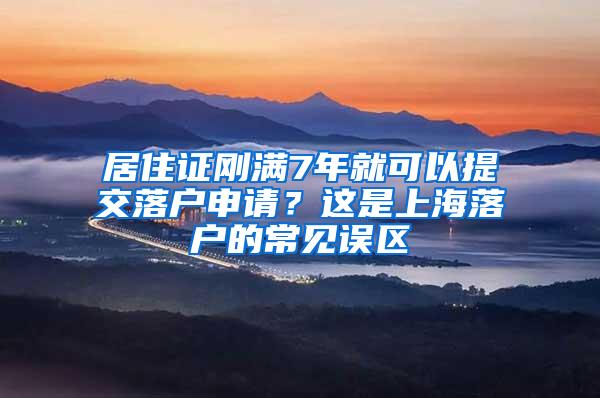 居住证刚满7年就可以提交落户申请？这是上海落户的常见误区