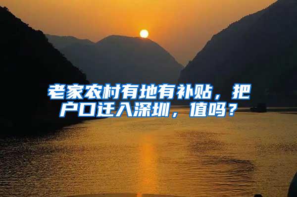 老家农村有地有补贴，把户口迁入深圳，值吗？