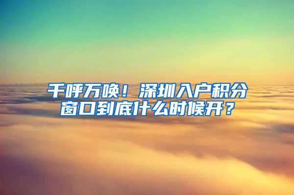 千呼万唤！深圳入户积分窗口到底什么时候开？