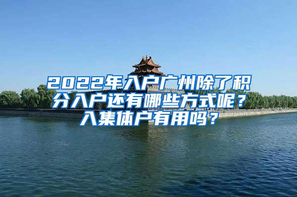 2022年入户广州除了积分入户还有哪些方式呢？入集体户有用吗？
