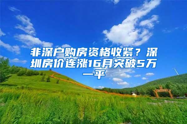 非深户购房资格收紧？深圳房价连涨16月突破5万一平