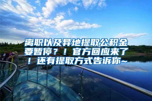 离职以及异地提取公积金要暂停？！官方回应来了！还有提取方式告诉你~