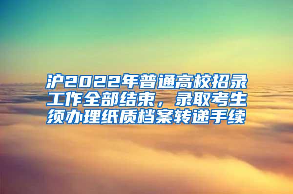 沪2022年普通高校招录工作全部结束，录取考生须办理纸质档案转递手续