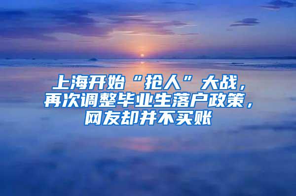 上海开始“抢人”大战，再次调整毕业生落户政策，网友却并不买账