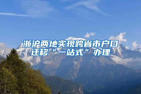 浙沪两地实现跨省市户口迁移“一站式”办理