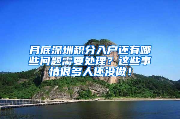 月底深圳积分入户还有哪些问题需要处理？这些事情很多人还没做！