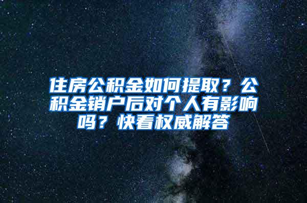 住房公积金如何提取？公积金销户后对个人有影响吗？快看权威解答