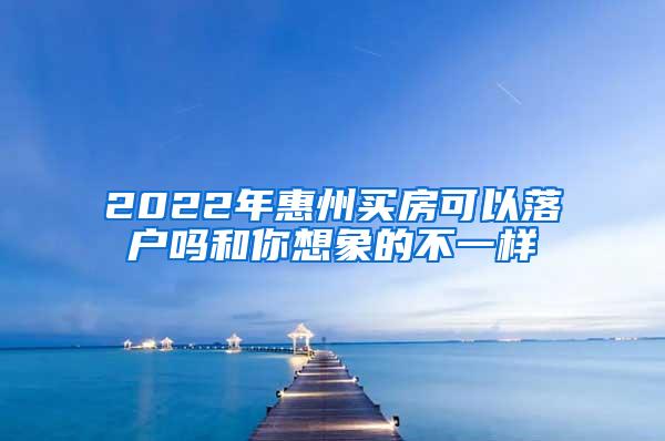 2022年惠州买房可以落户吗和你想象的不一样