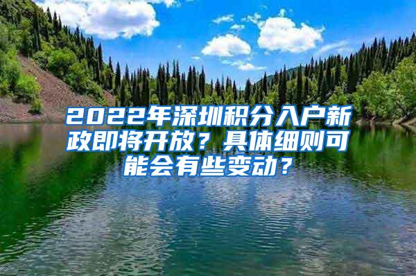 2022年深圳积分入户新政即将开放？具体细则可能会有些变动？