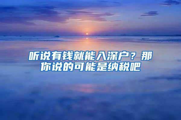 听说有钱就能入深户？那你说的可能是纳税吧