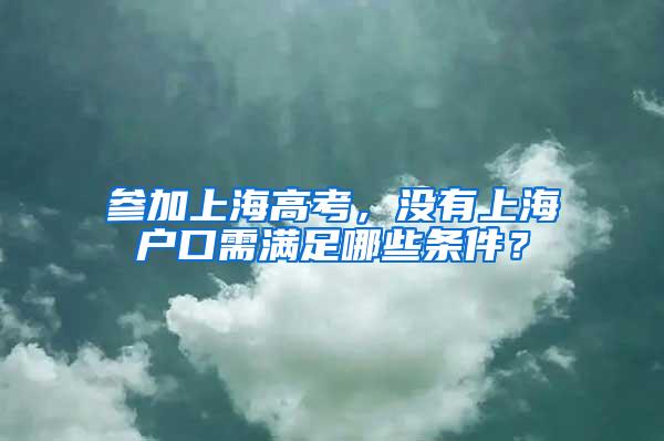 参加上海高考，没有上海户口需满足哪些条件？