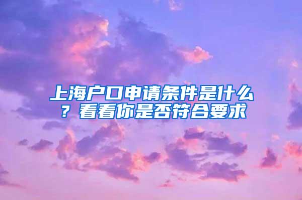 上海户口申请条件是什么？看看你是否符合要求