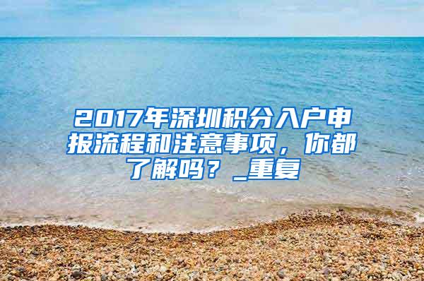 2017年深圳积分入户申报流程和注意事项，你都了解吗？_重复