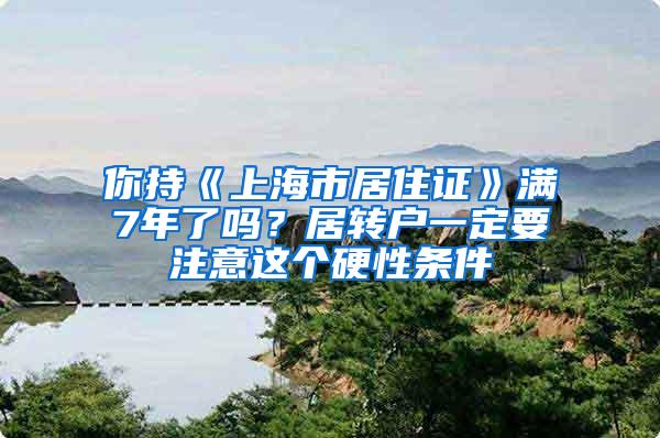 你持《上海市居住证》满7年了吗？居转户一定要注意这个硬性条件