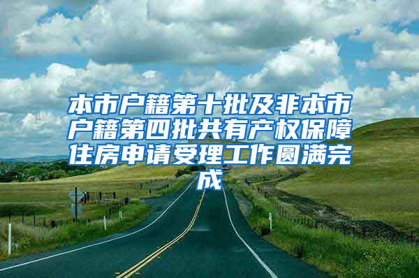 本市户籍第十批及非本市户籍第四批共有产权保障住房申请受理工作圆满完成