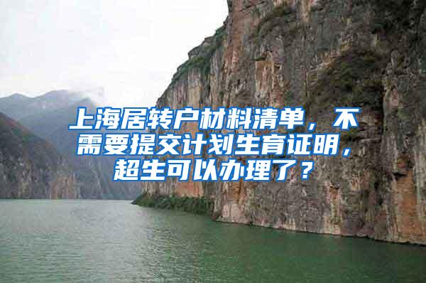 上海居转户材料清单，不需要提交计划生育证明，超生可以办理了？