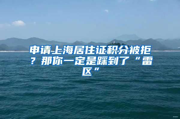 申请上海居住证积分被拒？那你一定是踩到了“雷区”