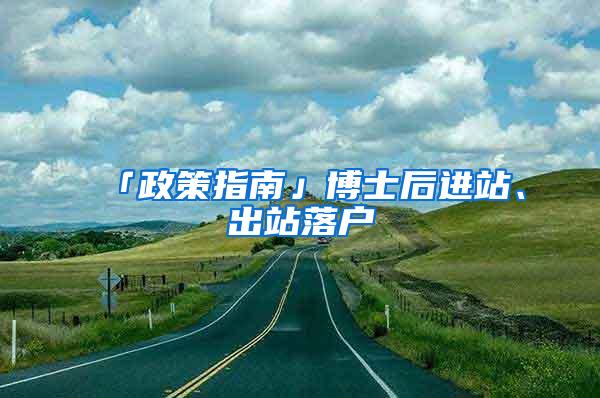 「政策指南」博士后进站、出站落户