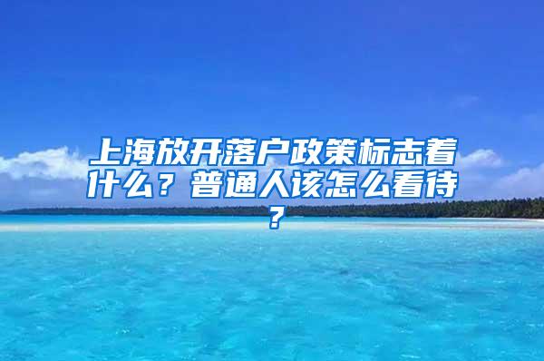 上海放开落户政策标志着什么？普通人该怎么看待？