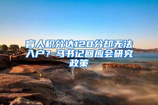 盲人积分达120分却无法入户？马书记回应会研究政策