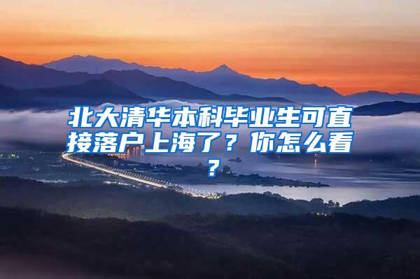 北大清华本科毕业生可直接落户上海了？你怎么看？