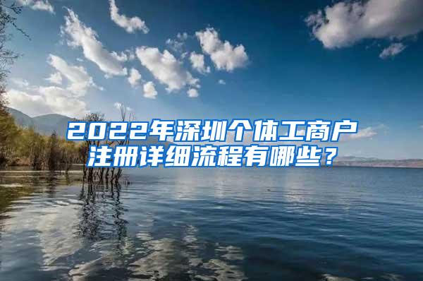 2022年深圳个体工商户注册详细流程有哪些？