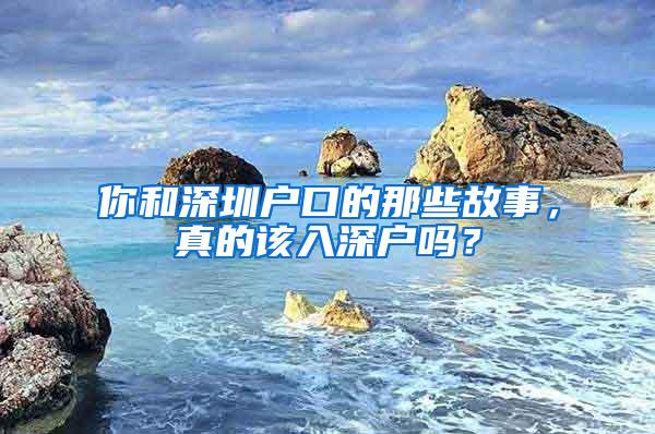 你和深圳户口的那些故事，真的该入深户吗？