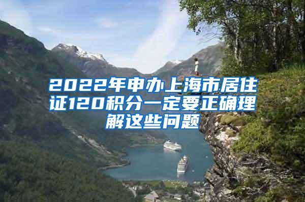 2022年申办上海市居住证120积分一定要正确理解这些问题