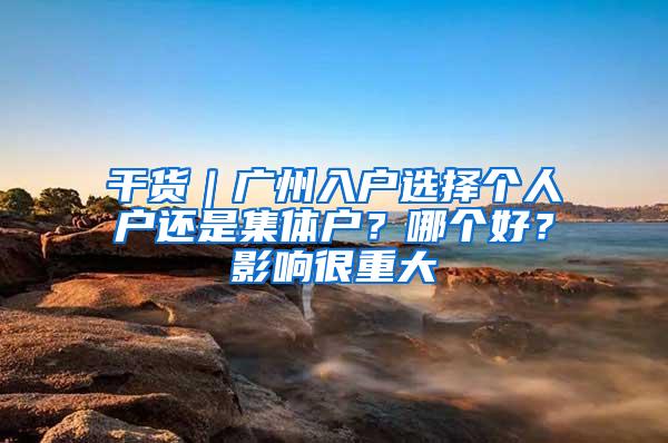 干货｜广州入户选择个人户还是集体户？哪个好？影响很重大