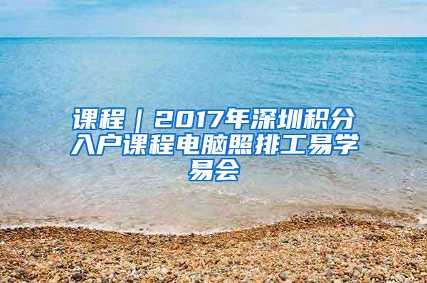 课程｜2017年深圳积分入户课程电脑照排工易学易会