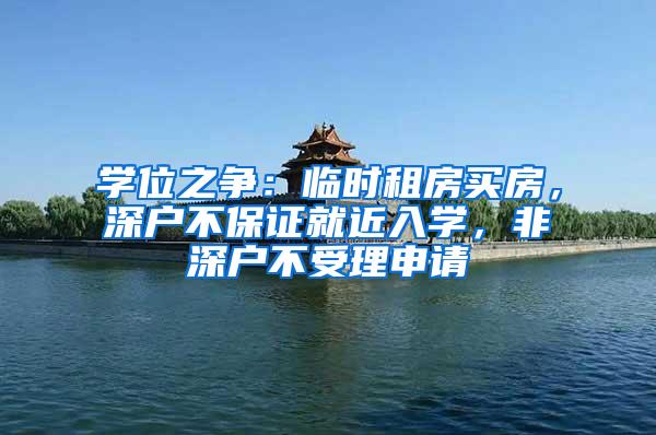 学位之争：临时租房买房，深户不保证就近入学，非深户不受理申请