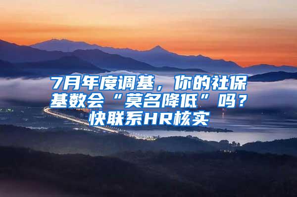 7月年度调基，你的社保基数会“莫名降低”吗？快联系HR核实→