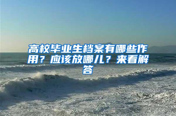 高校毕业生档案有哪些作用？应该放哪儿？来看解答