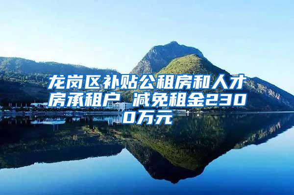 龙岗区补贴公租房和人才房承租户 减免租金2300万元