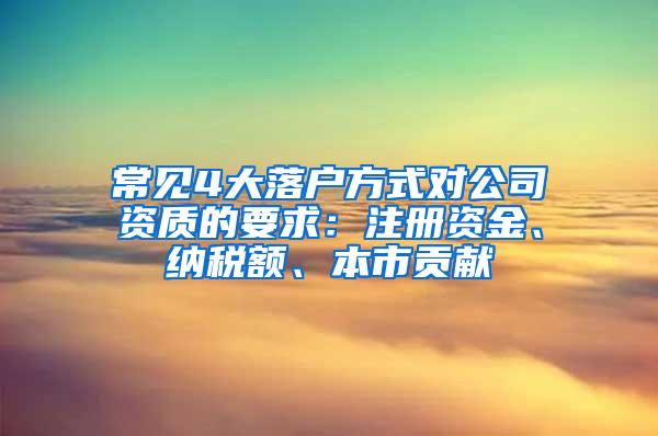 常见4大落户方式对公司资质的要求：注册资金、纳税额、本市贡献