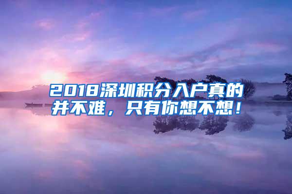 2018深圳积分入户真的并不难，只有你想不想！