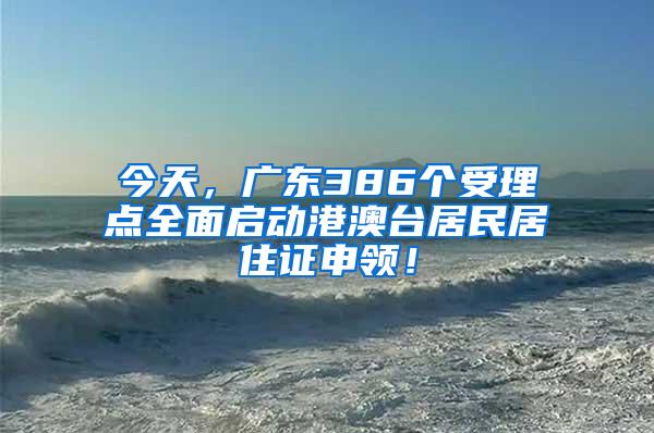 今天，广东386个受理点全面启动港澳台居民居住证申领！