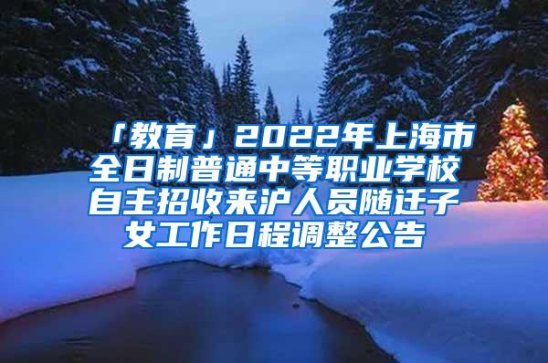 「教育」2022年上海市全日制普通中等职业学校自主招收来沪人员随迁子女工作日程调整公告