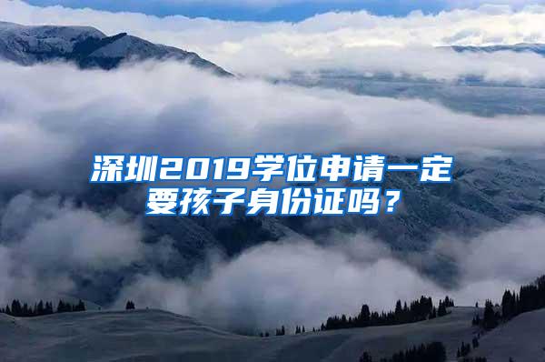 深圳2019学位申请一定要孩子身份证吗？