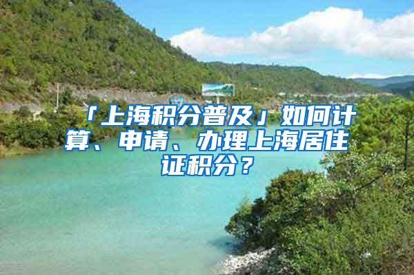 「上海积分普及」如何计算、申请、办理上海居住证积分？