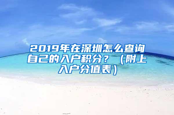 2019年在深圳怎么查询自己的入户积分？（附上入户分值表）