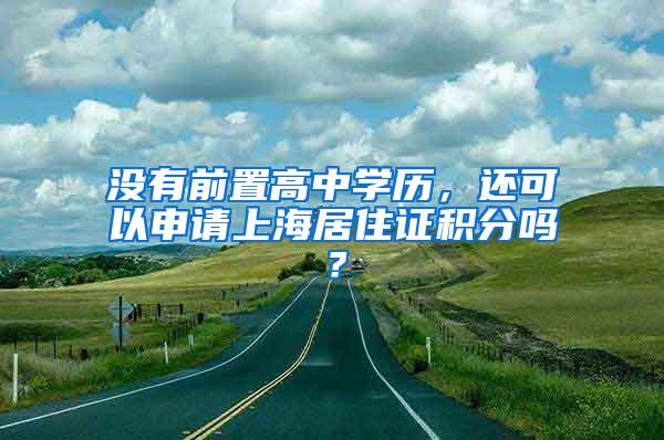 没有前置高中学历，还可以申请上海居住证积分吗？