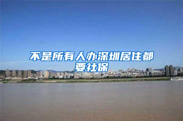 不是所有人办深圳居住都要社保