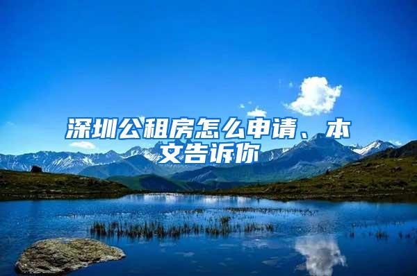 深圳公租房怎么申请、本文告诉你