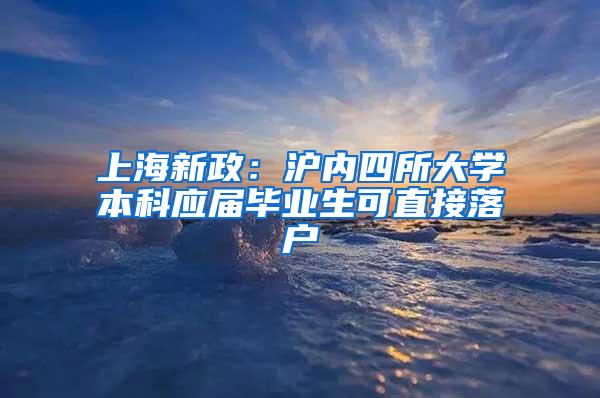 上海新政：沪内四所大学本科应届毕业生可直接落户