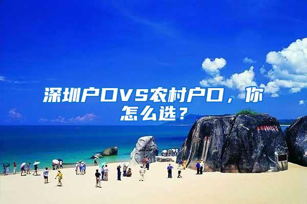 深圳户口VS农村户口，你怎么选？